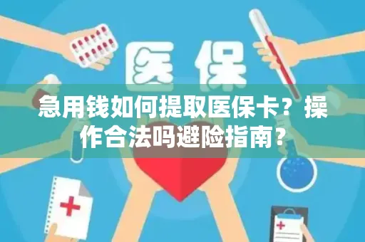 急用钱如何提取医保卡？操作合法吗避险指南？